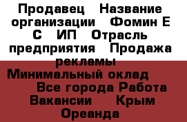 Продавец › Название организации ­ Фомин Е.С., ИП › Отрасль предприятия ­ Продажа рекламы › Минимальный оклад ­ 50 000 - Все города Работа » Вакансии   . Крым,Ореанда